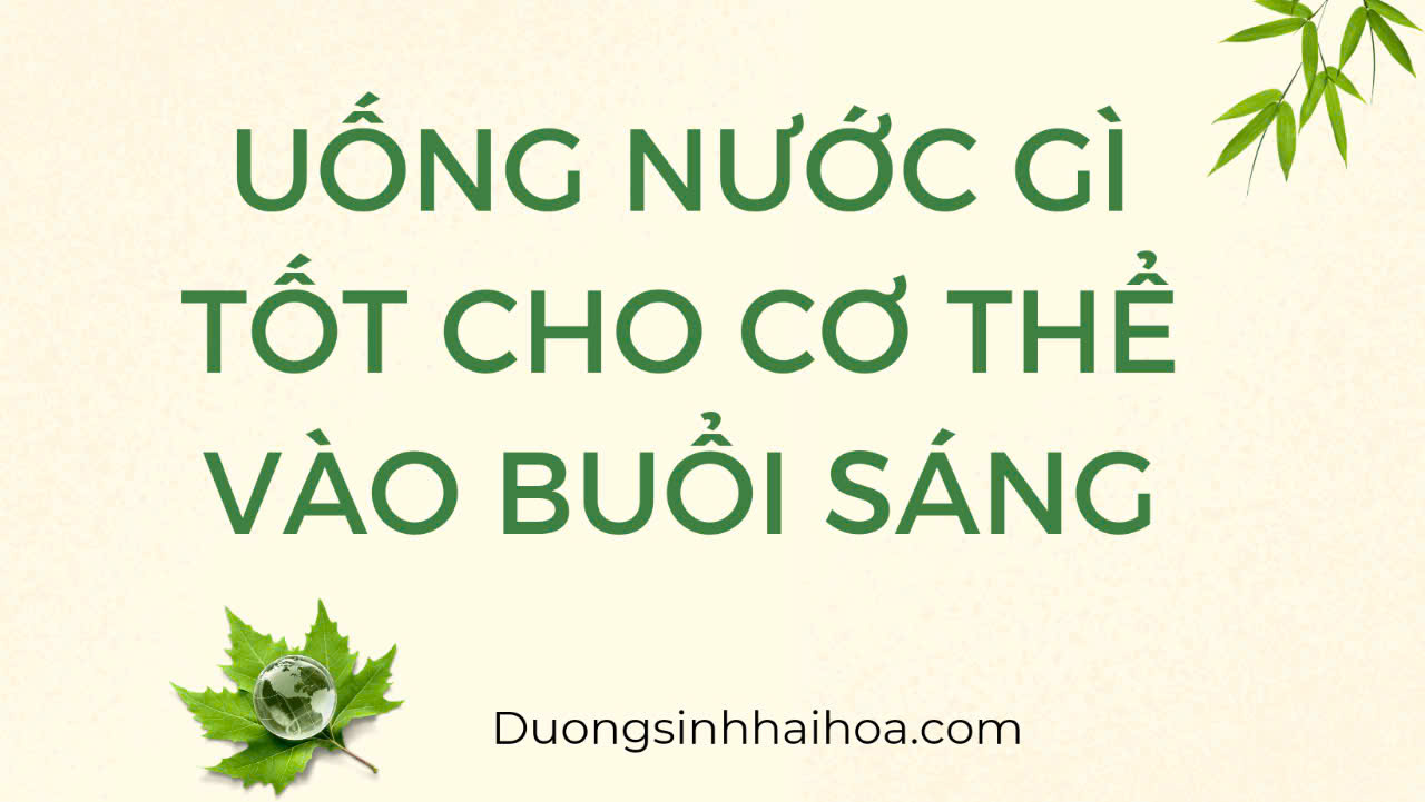 UỐNG NƯỚC GÌ TỐT CHO CƠ THỂ VÀO BUỔI SÁNG