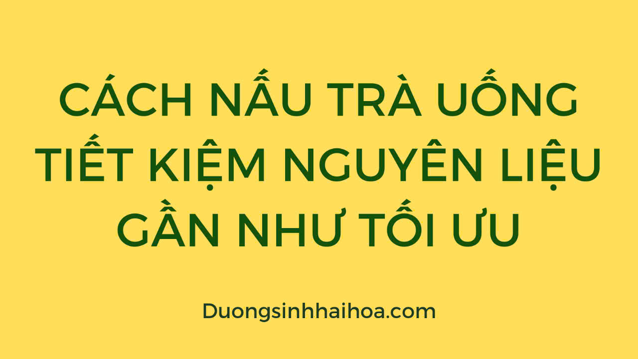 CÁCH NẤU TRÀ UỐNG TIẾT KIỆM NGUYÊN LIỆU GẦN NHƯ TỐI ƯU