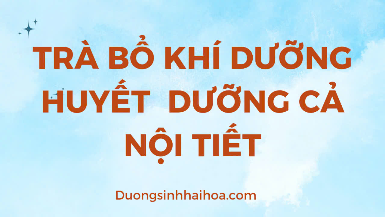 TRÀ BỔ KHÍ DƯỠNG HUYẾT, DƯỠNG CẢ NỘI TIẾT
