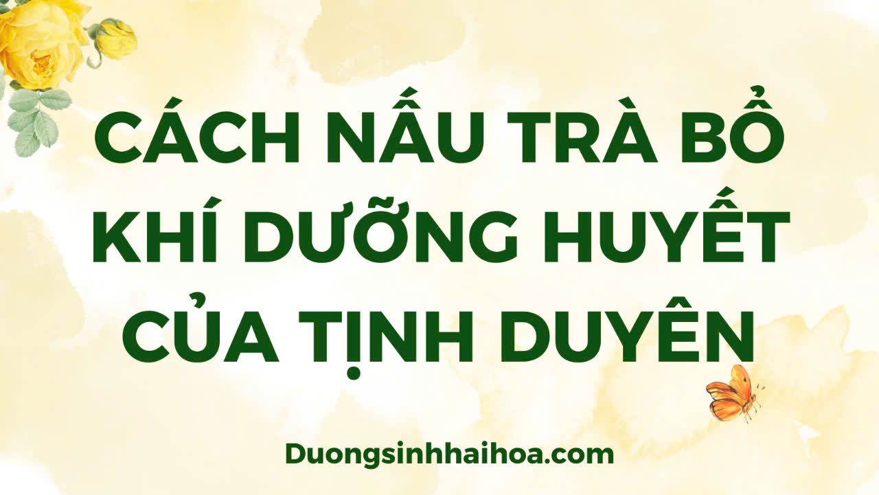 CÁCH NẤU TRÀ BỔ KHÍ DƯỠNG HUYẾT CỦA TỊNH DUYÊN