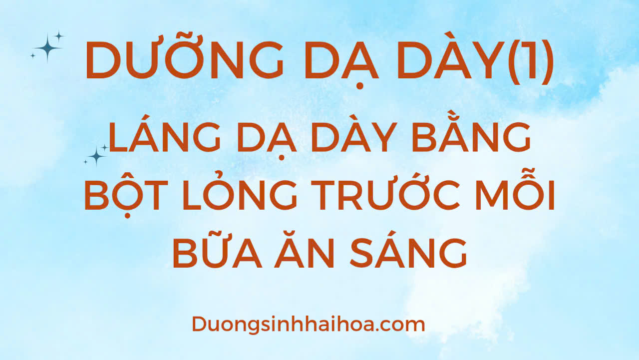 DƯỠNG DẠ DÀY (1): LÁNG DẠ DÀY BẰNG BỘT LỎNG TRƯỚC MỖI BỮA SÁNG!