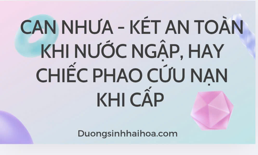 CAN NHỰA - CHIẾC KÉT AN TOÀN KHI NƯỚC NGẬP, hay CHIẾC PHAO CỨU NẠN  khi cấp.