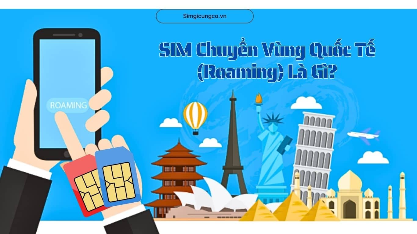 SIM Quốc Tế Là Gì? Phân Biệt SIM Chuyển Vùng Quốc Tế & Cách Đăng Ký Tại Simgicungco.vn