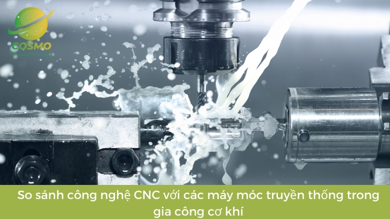 So sánh công nghệ CNC với các máy móc truyền thống trong gia công cơ khí