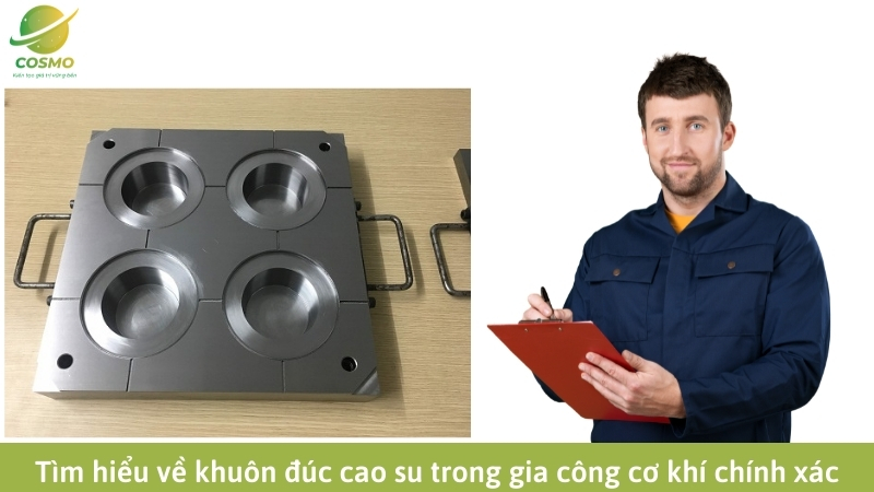 Tìm hiểu về khuôn đúc cao su trong gia công cơ khí chính xác
