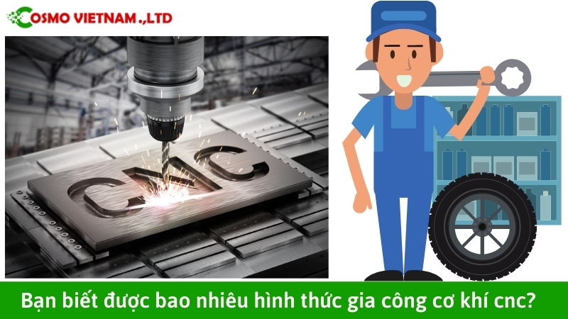 Bạn biết được bao nhiêu hình thức gia công cơ khí cnc?