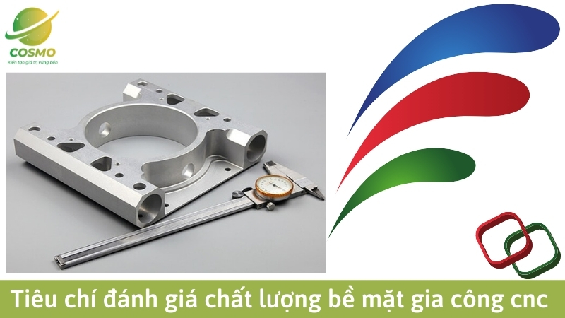 Tiêu chí đánh giá chất lượng bề mặt gia công cnc