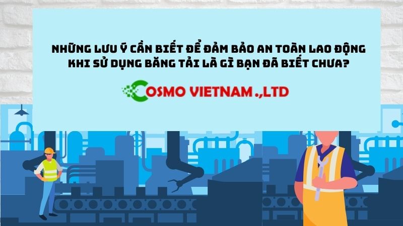 Những lưu ý cần biết để đảm bảo an toàn lao động khi sử dụng băng tải là gì bạn đã biết chưa?