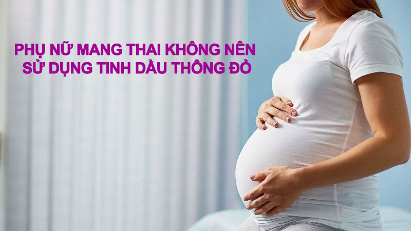 Phụ nữ mang thai hoặc đang cho con bú không nên sử dụng Tinh dầu thông đỏ