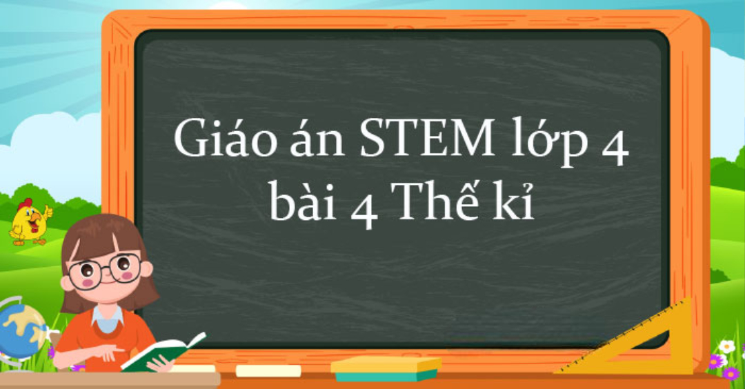 Giáo án STEM lớp 4 bài Thế Kỉ: Cách triển khai hiệu quả