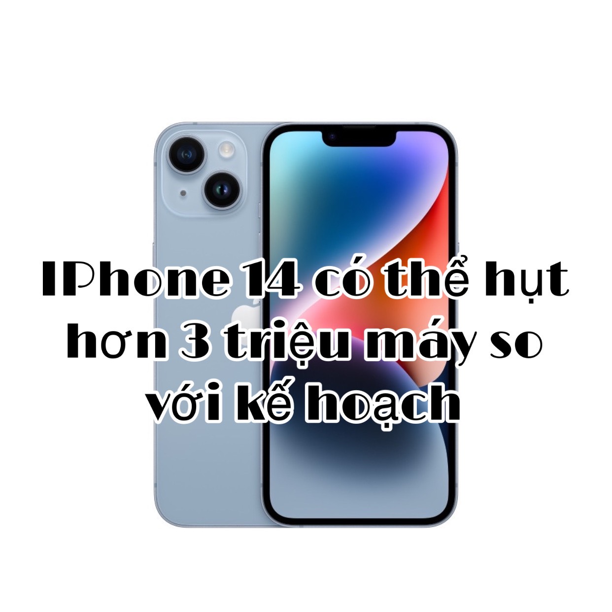 SẢN LƯỢNG IPHONE 14 CÓ THỂ HỤT 3 TRIỆU MÁY SO VỚI KẾ HOẠCH