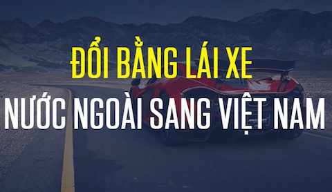 Hướng dẫn thủ tục đổi GPLX nước ngoài sang Việt Nam mới nhất