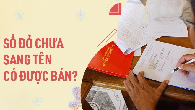 Chưa sang tên Sổ đỏ, có thể bán nhà đất hợp pháp hay không?