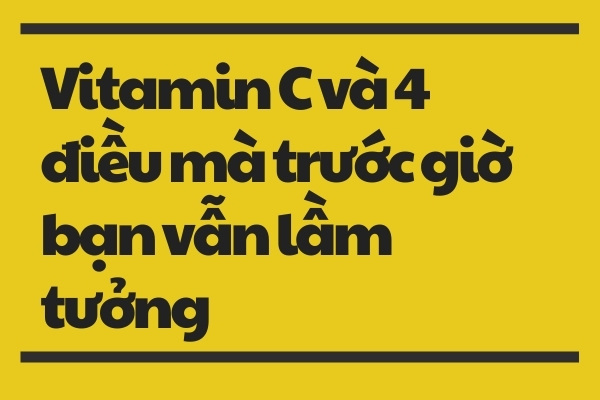 Vitamin C và 4 điều mà trước giờ bạn vẫn làm tưởng