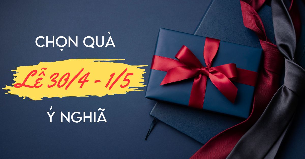 Gợi ý quà tặng lễ 30/4 - 1/5 ý nghĩa nhất