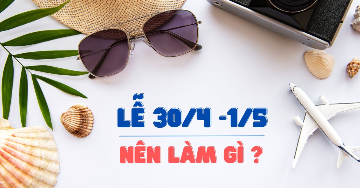 Nghỉ lễ 30/4 và 1/5 - Đi đâu, chơi gì và tặng gì cho người thân ?