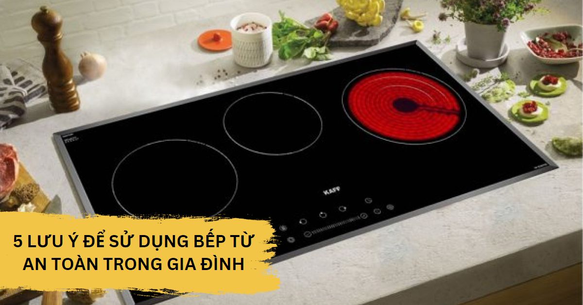 5 lưu ý để sử dụng bếp từ an toàn trong gia đình