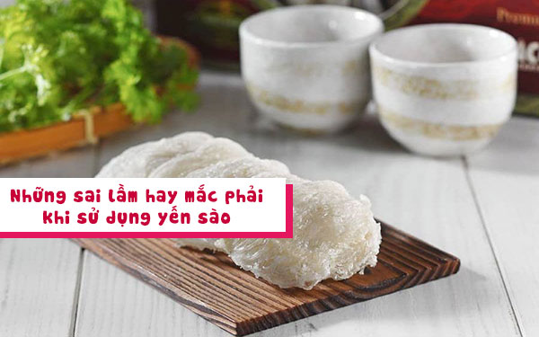 Những sai lầm mà ai cũng mắc phải khi sử dụng yến sào