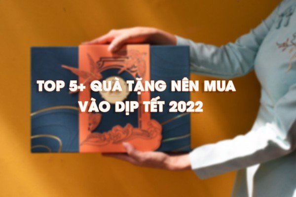 TOP 5 Quà tặng không thể thiếu vào dịp tết 2022