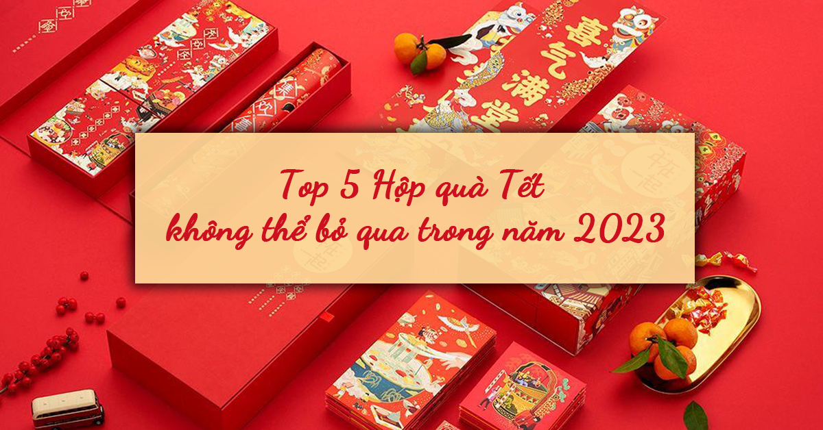 TOP 5 Hộp quà Tết không thể bỏ qua trong năm 2023