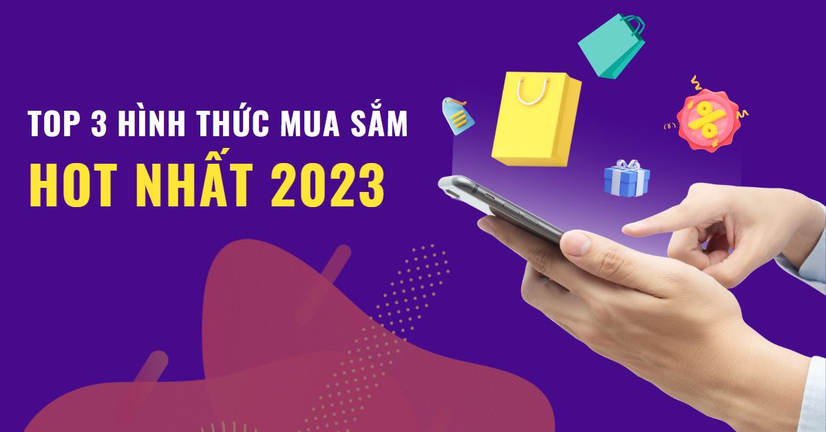 Top 3 hình thức mua sắm HOT nhất năm 2023