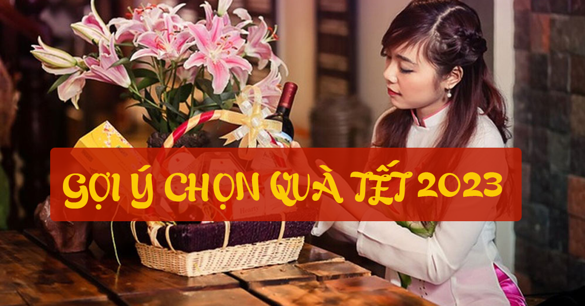 Gợi ý chọn Quà Tết 2023 mà bạn nên biết