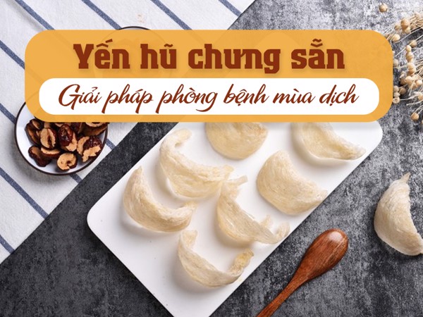 Yến hũ chưng sẵn – Giải pháp phòng bệnh mùa dịch an toàn