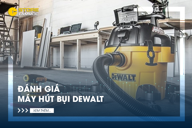 Máy hút bụi Dewalt có tốt không? Có ưu điểm gì nổi bật?