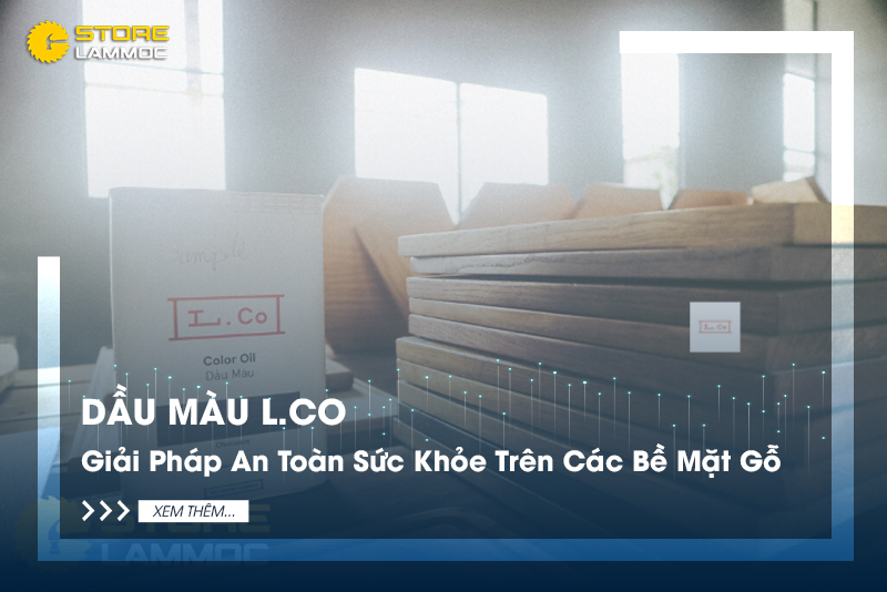 Dầu Màu L.Co - Giải Pháp An Toàn Sức Khỏe Trên Các Bề Mặt Gỗ