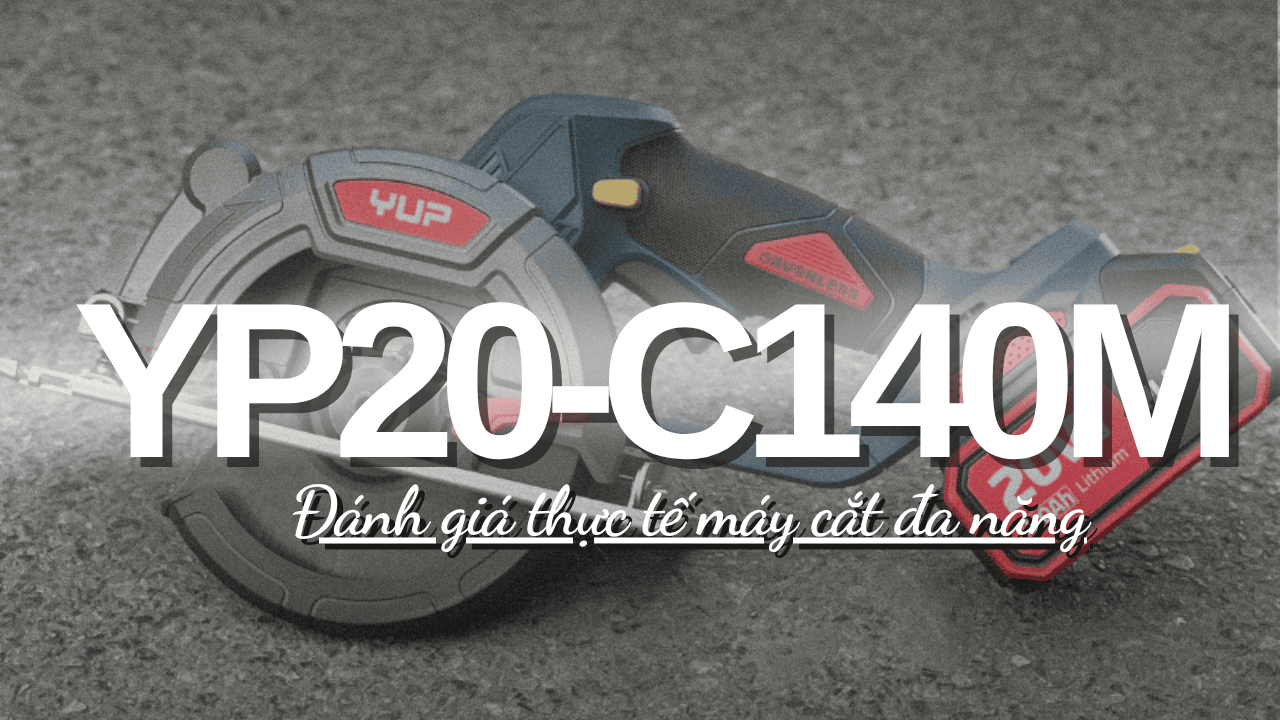 Đánh giá thực tế máy cắt đa năng Yup YP20-C140M — nhẹ, khỏe, giá tốt