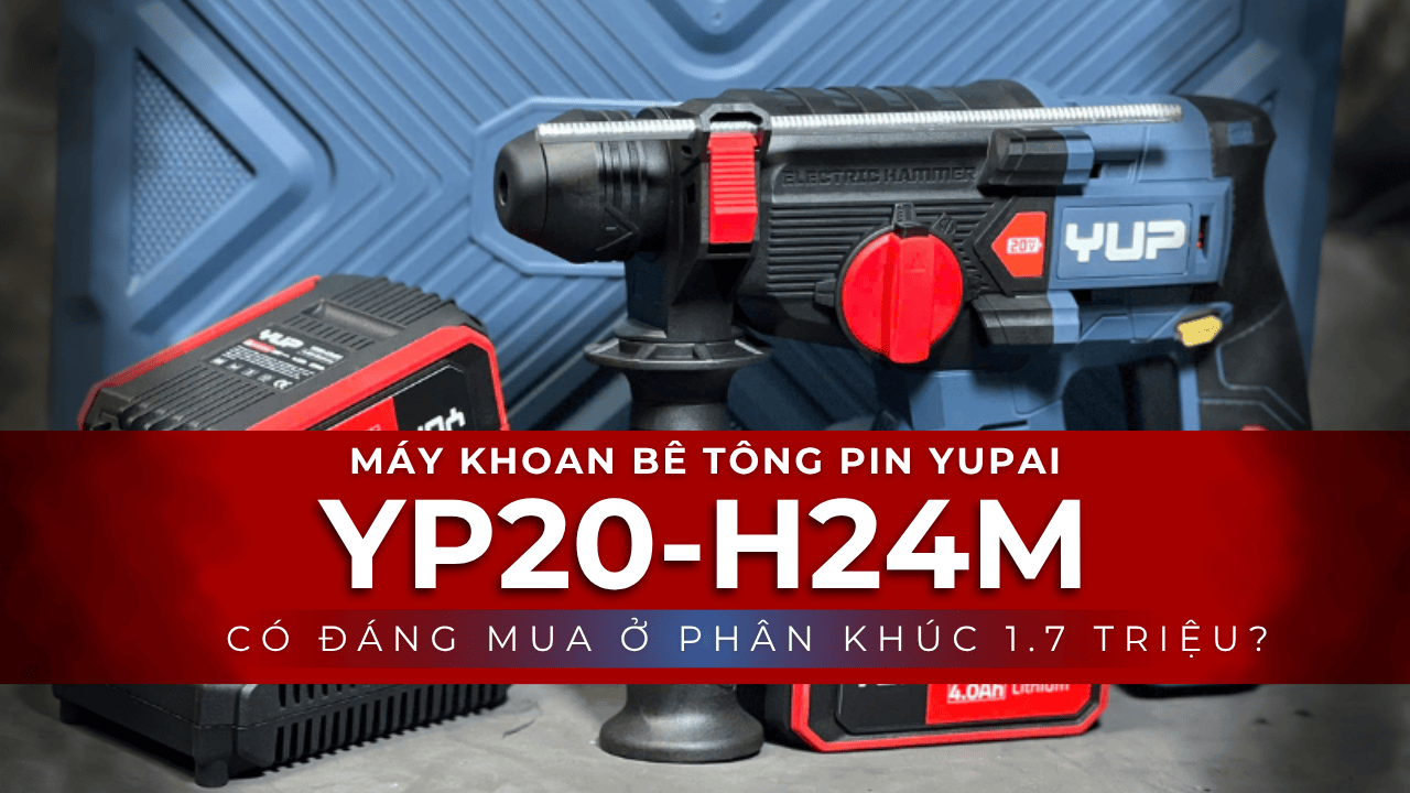 Khoan đục bê tông pin Yup: Đánh giá chi tiết máy khoan bê tông pin Yupai YP20-H24M