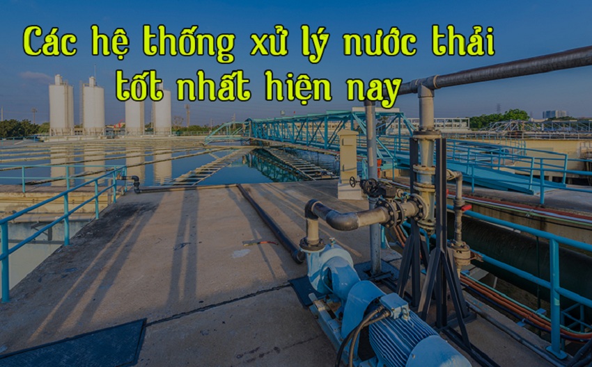 Các hệ thống xử lý nước thải tối ưu nhất hiện nay