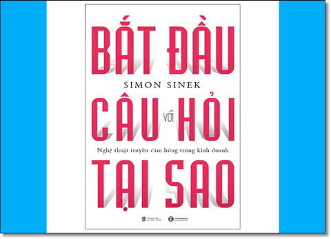 BẮT ĐẦU VỚI CÂU HỎI TẠI SAO - Nghệ thuật truyền cảm hứng trong kinh doanh