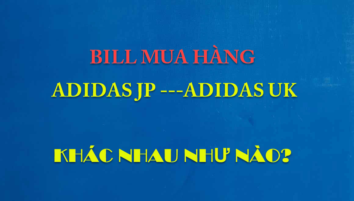 Bill mua hàng Adidas Nhật và UK khác nhau như nào?