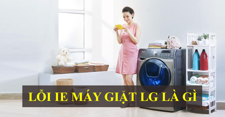 Lỗi IE máy giặt LG là gì và cách sửa lỗi đơn giản