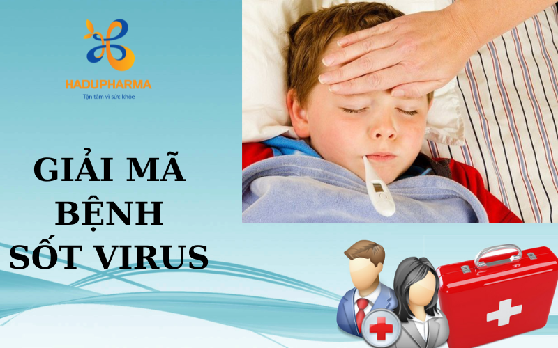 NGUYÊN NHÂN, TRIỆU CHỨNG, PHƯƠNG PHÁP ĐIỀU TRỊ BỆNH SỐT VIRUS