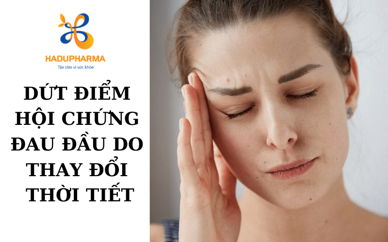 DỨT ĐIỂM HỘI CHỨNG ĐAU ĐẦU DO THAY ĐỔI THỜI TIẾT