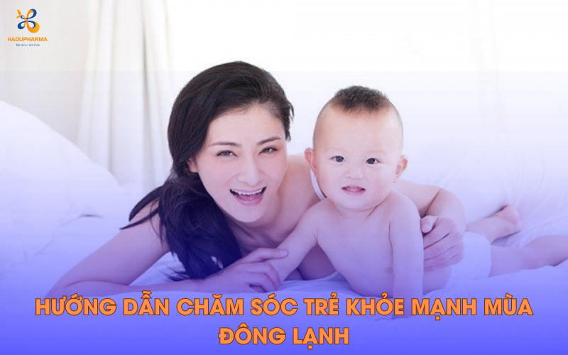 CHĂM SÓC TRẺ NHƯ THẾ NÀO ĐỂ ĐẢM BẢO SỨC KHỎE TRONG MÙA ĐÔNG LẠNH?