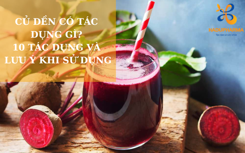 CỦ DỀN CÓ TÁC DỤNG GÌ? 10 TÁC DỤNG VÀ LƯU Ý KHI SỬ DỤNG