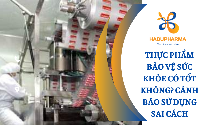 THỰC PHẨM BẢO VỆ SỨC KHỎE CÓ TỐT KHÔNG? CẢNH BÁO SỬ DỤNG SAI CÁCH