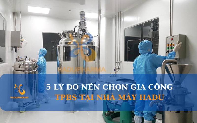 5 LÝ DO NÊN LỰA CHỌN GIA CÔNG TPBS TẠI NHÀ MÁY HADU