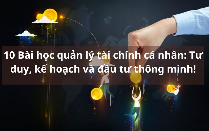 10 Bài học quản lý tài chính cá nhân: Tư duy, kế hoạch và đầu tư thông minh!