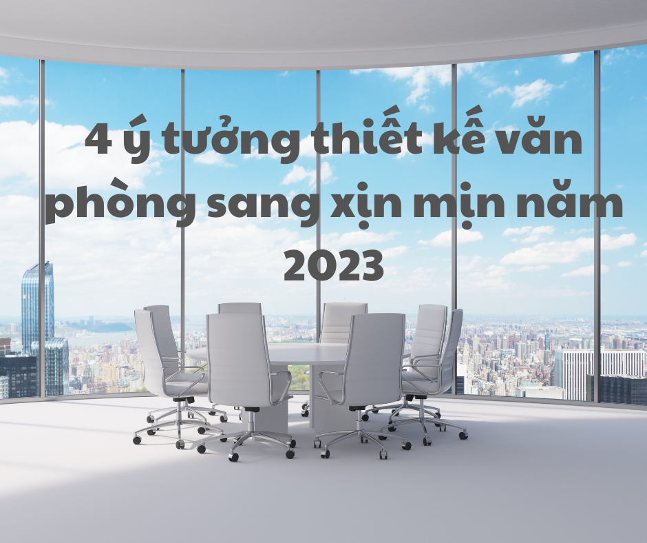 Bật mí 4 ý tưởng thiết kế văn phòng sang xịn mịn năm 2023