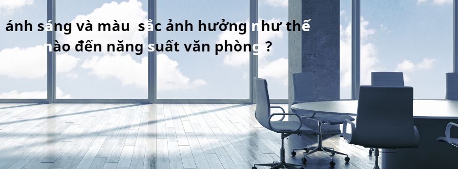 ánh sáng và màu sắc ảnh hưởng như thế nào đến năng suất văn phòng ?