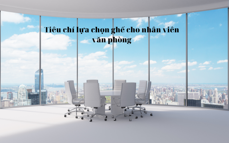 Tiêu chí lựa chọn ghế cho nhân viên văn phòng