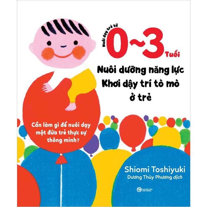 Nuôi Dạy Trẻ Từ 0 Đến3 Tuổi: Nuôi Dưỡng Năng Lực - Khơi Dậy Trí Tò Mò Ở Trẻ