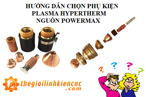 Hướng dẫn lựa chọn béc cắt Plasma Hypertherm - Nguồn cắt Powermax45, Powermax65, Powermax85, Powermax105, Powermax125