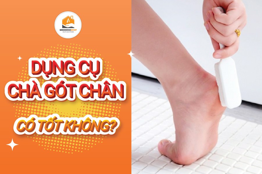 Dùng dụng cụ chà gót chân có tốt không? Những lưu ý khi chà gót chân