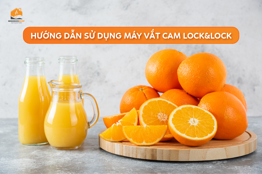 Hướng dẫn sử dụng máy vắt cam Lock&Lock