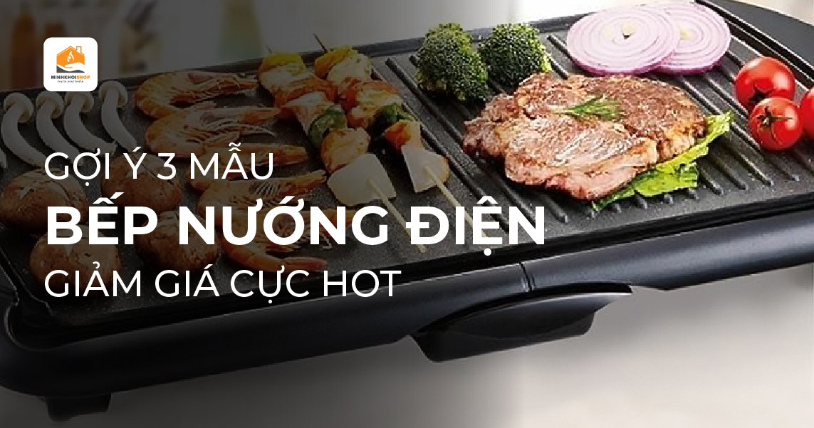 Gợi ý 3 loại bếp nướng điện đang giảm giá cực hot